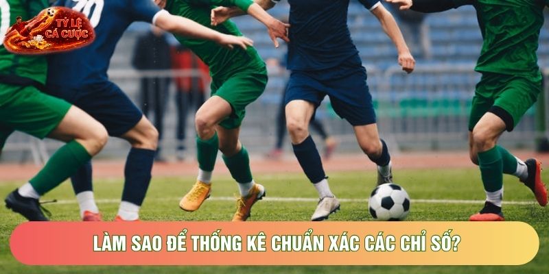 Làm sao để thống kê chuẩn xác các chỉ số?