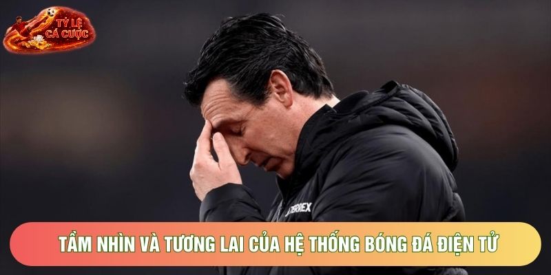 Tầm nhìn và tương lai của hệ thống bóng đá điện tử Tầm nhìn và tương lai của hệ thống bóng đá điện tử