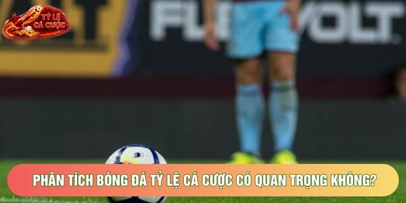 Phân tích bóng đá tỷ lệ cá cược có quan trọng không? Phân tích bóng đá tỷ lệ cá cược có quan trọng không?