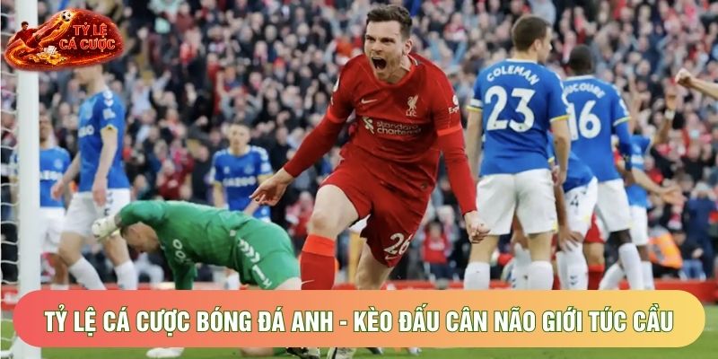 Tỷ Lệ Cá Cược Bóng Đá Anh - Kèo Đấu Cân Não Giới Túc Cầu